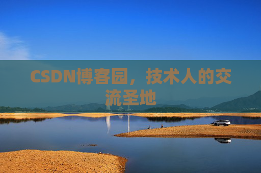 CSDN博客园,技术人的交流圣地 CSDN博客园,技术人的交流圣地